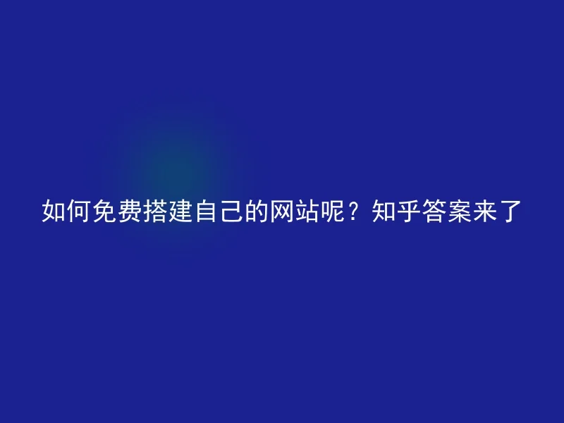 如何免费搭建自己的网站呢？知乎答案来了