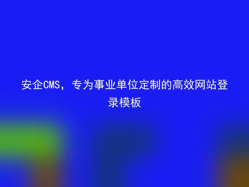 安企CMS，专为事业单位定制的高效网站登录模板