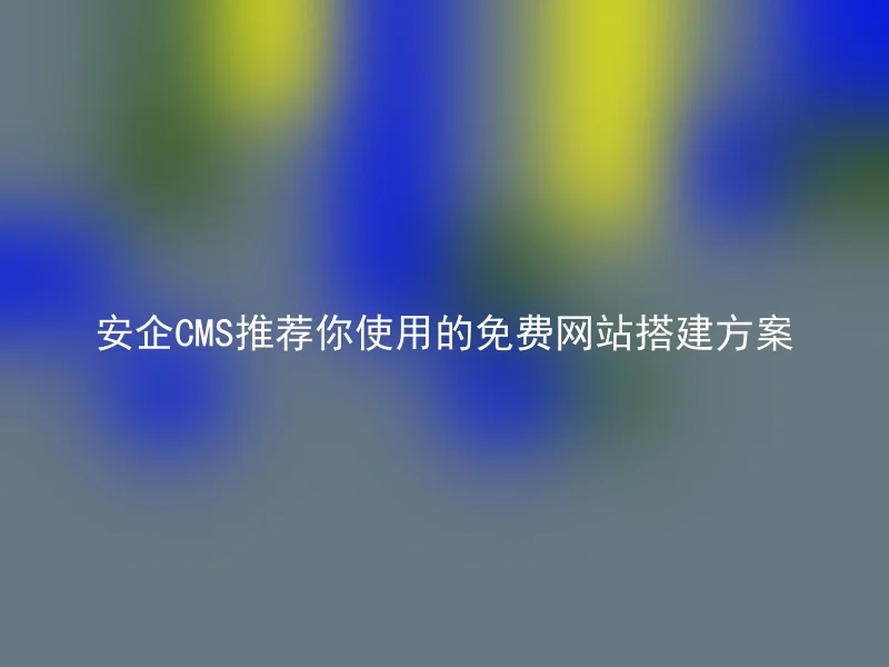 安企CMS推荐你使用的免费网站搭建方案