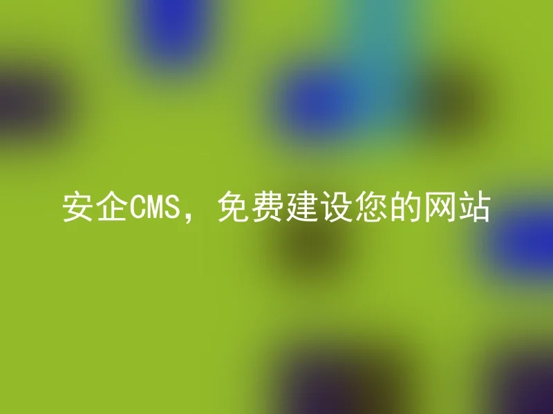 安企CMS，免费建设您的网站