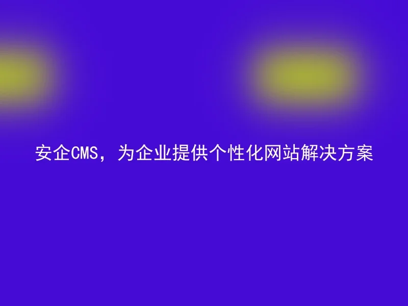 安企CMS，为企业提供个性化网站解决方案