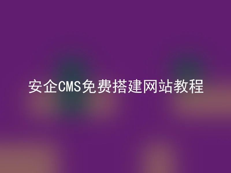 安企CMS免费搭建网站教程