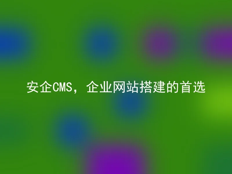 安企cms，企业网站搭建的首选 安企cms Anqicms