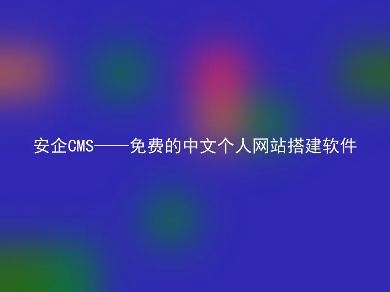 安企CMS——免费的中文个人网站搭建软件