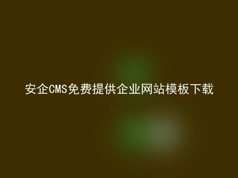 安企CMS免费提供企业网站模板下载