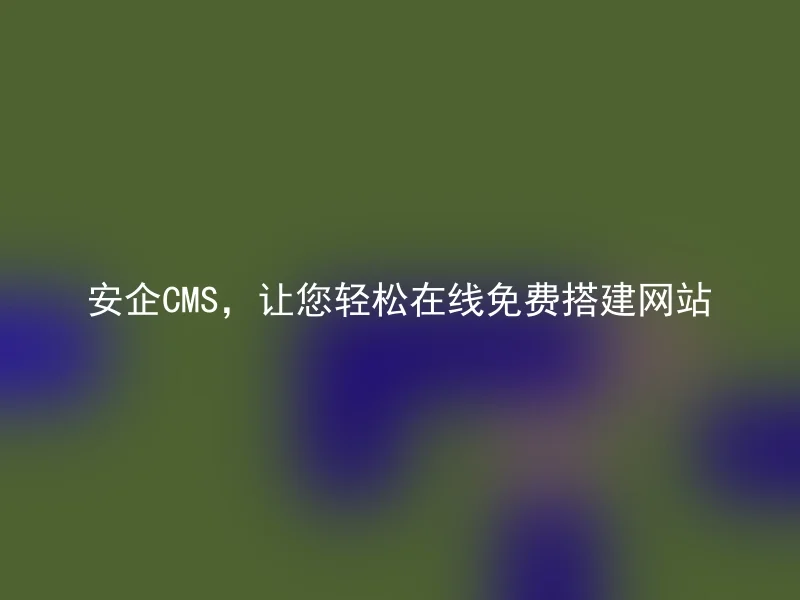 安企CMS，让您轻松在线免费搭建网站