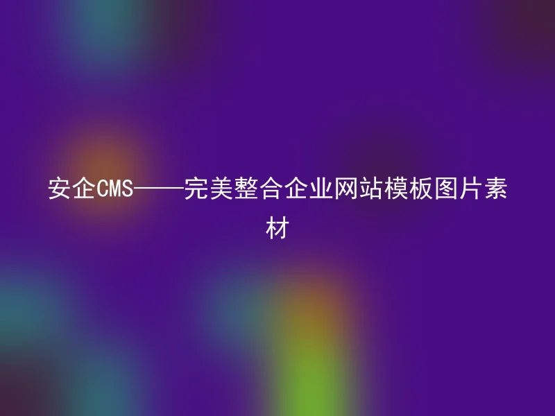 安企CMS——完美整合企业网站模板图片素材