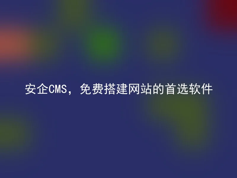 安企CMS，免费搭建网站的首选软件