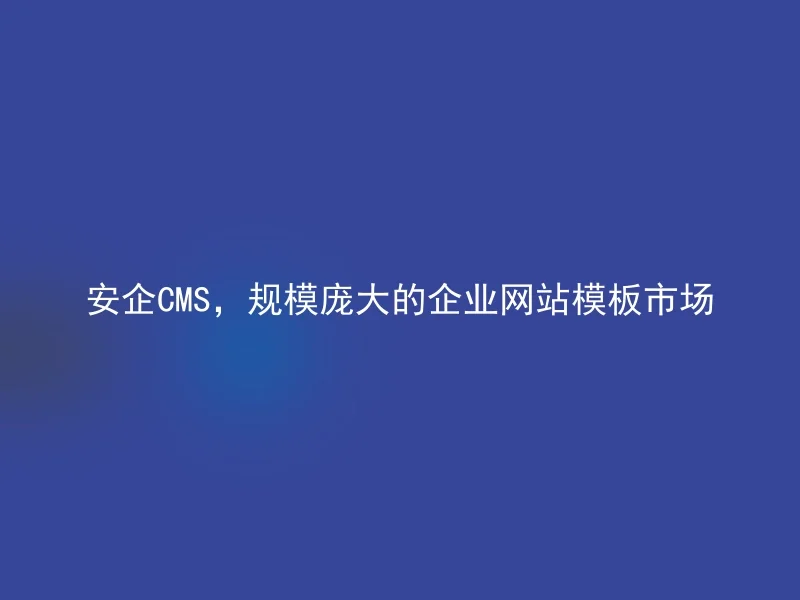 安企CMS，规模庞大的企业网站模板市场