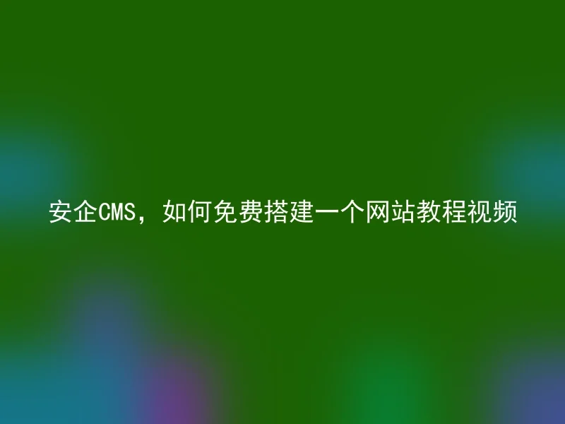 安企CMS，如何免费搭建一个网站教程视频