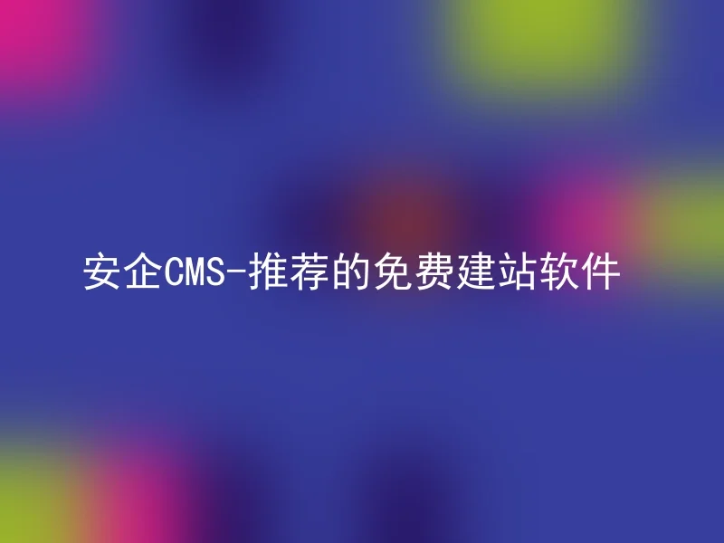 安企CMS-推荐的免费建站软件