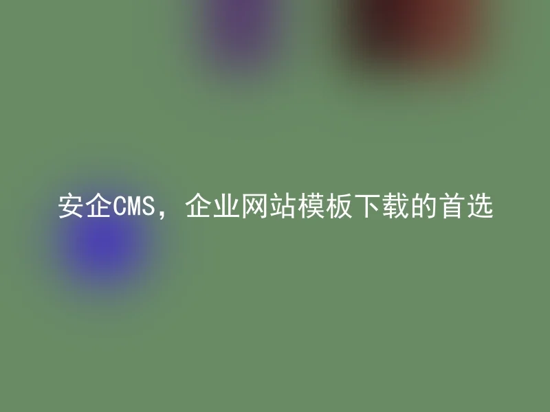 安企CMS，企业网站模板下载的首选