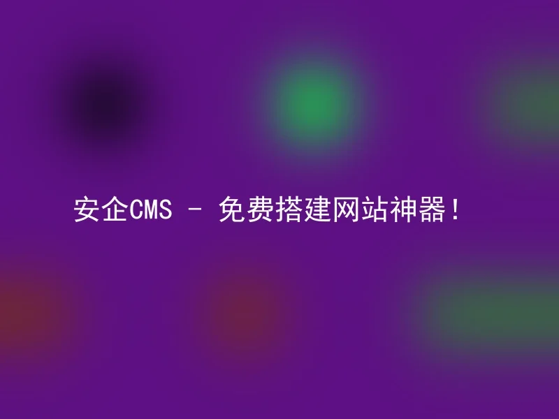 安企CMS - 免费搭建网站神器！