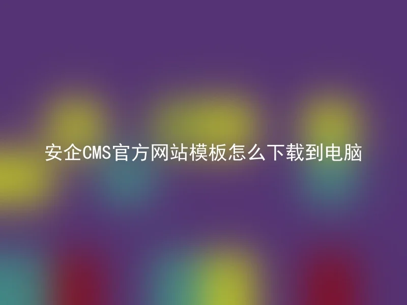 安企CMS官方网站模板怎么下载到电脑