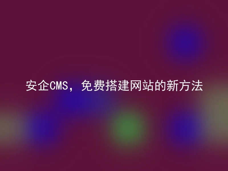 安企CMS，免费搭建网站的新方法