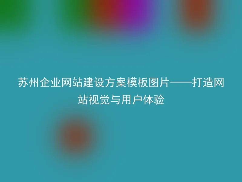 苏州企业网站建设方案模板图片——打造网站视觉与用户体验