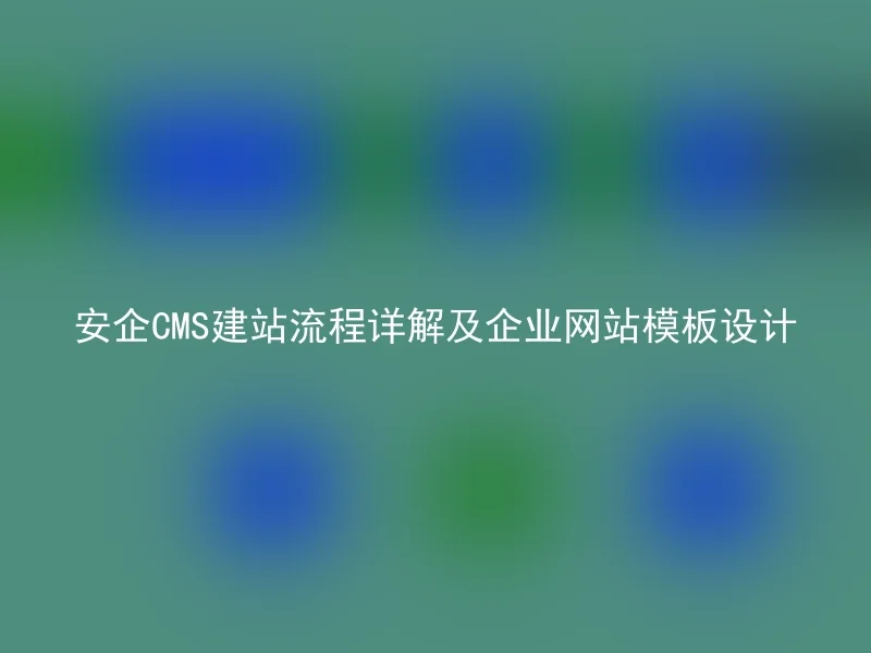 安企CMS建站流程详解及企业网站模板设计