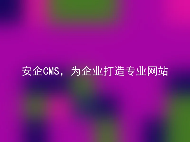 安企CMS，为企业打造专业网站