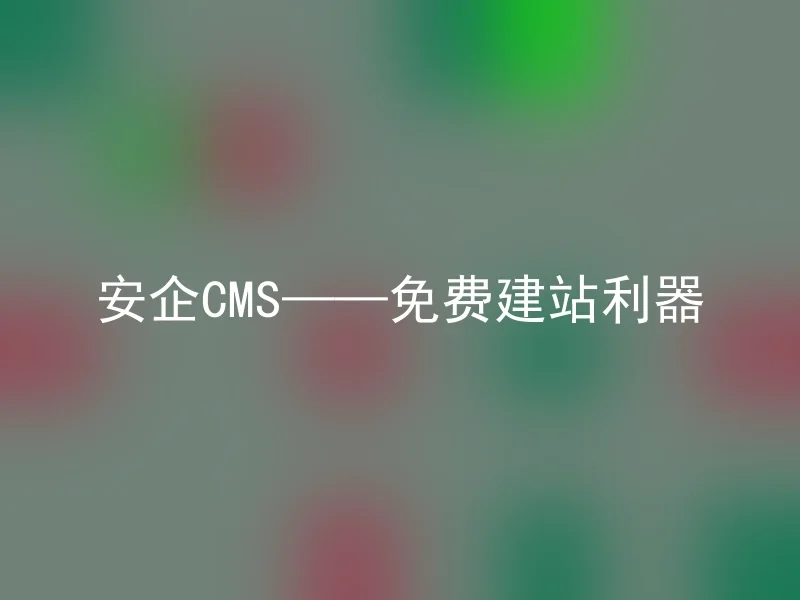 安企CMS——免费建站利器