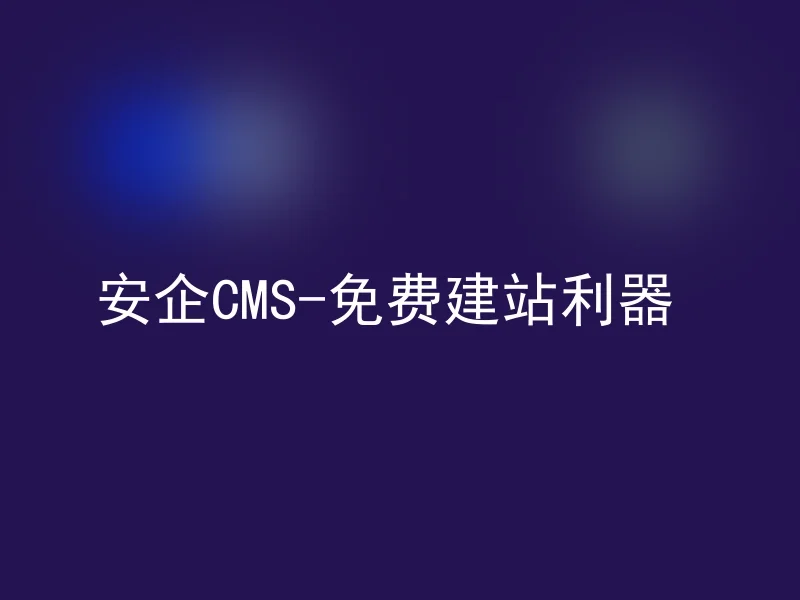 安企CMS-免费建站利器