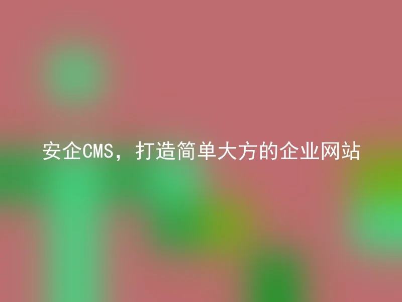 安企CMS，打造简单大方的企业网站