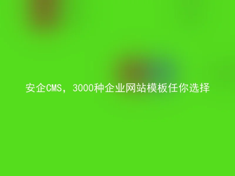 安企CMS，3000种企业网站模板任你选择