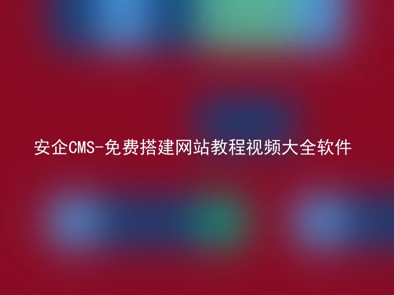 安企CMS-免费搭建网站教程视频大全软件