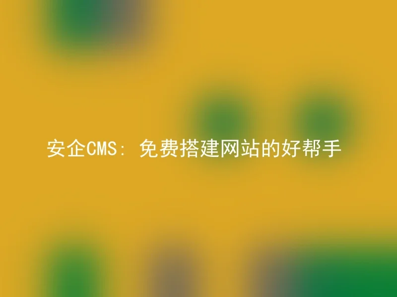 安企CMS: 免费搭建网站的好帮手