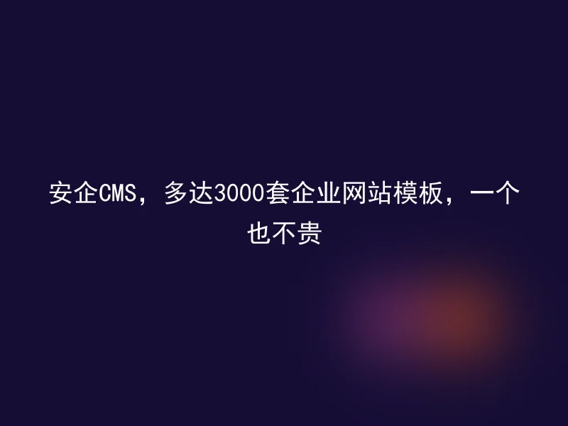 安企CMS，多达3000套企业网站模板，一个也不贵