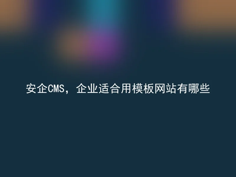 安企CMS，企业适合用模板网站有哪些