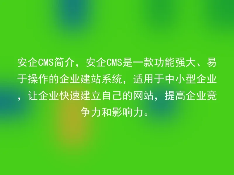 安企CMS简介，安企CMS是一款功能强大、易于操作的企业建站系统，适用于中小型企业，让企业快速建立自己的网站，提高企业竞争力和影响力。