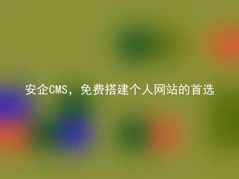 安企CMS，免费搭建个人网站的首选