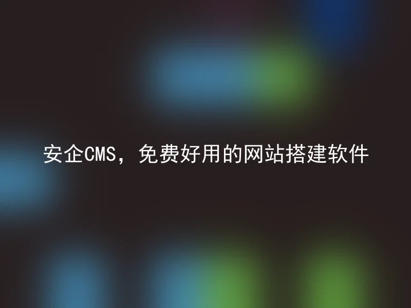 安企CMS，免费好用的网站搭建软件