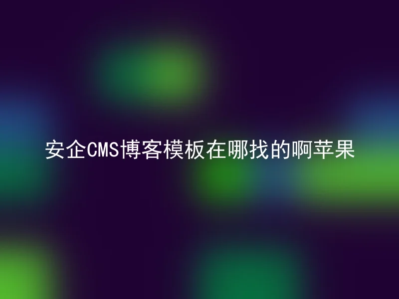 安企CMS博客模板在哪找的啊苹果