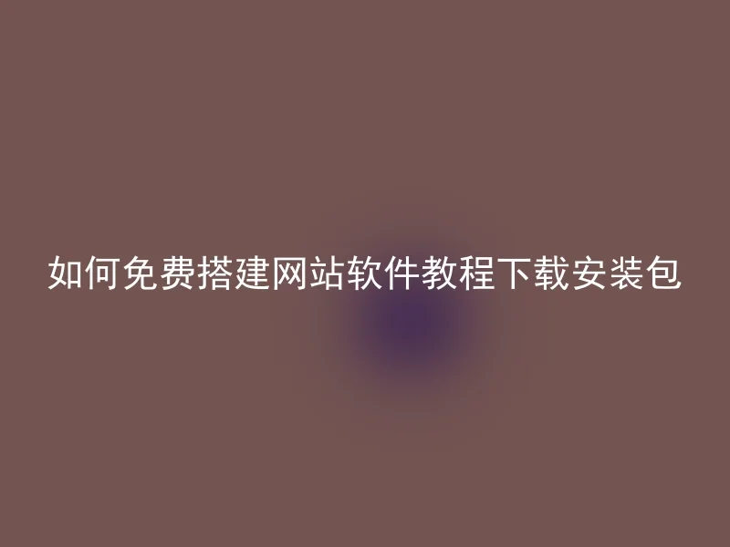 如何免费搭建网站软件教程下载安装包