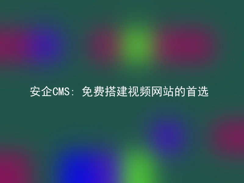 安企CMS: 免费搭建视频网站的首选