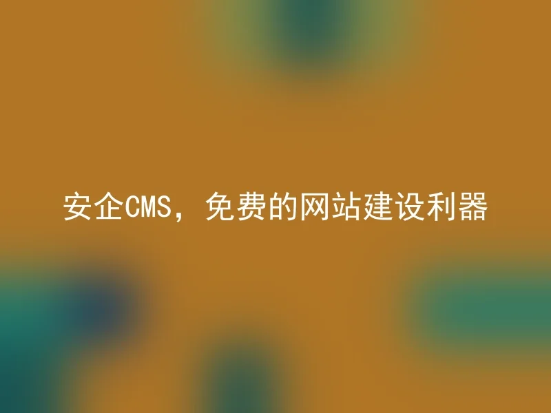 安企CMS，免费的网站建设利器