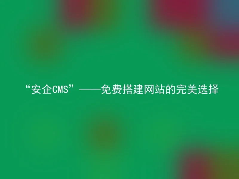 “安企CMS”——免费搭建网站的完美选择