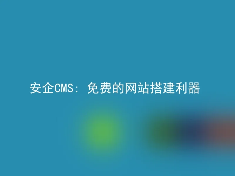 安企CMS: 免费的网站搭建利器