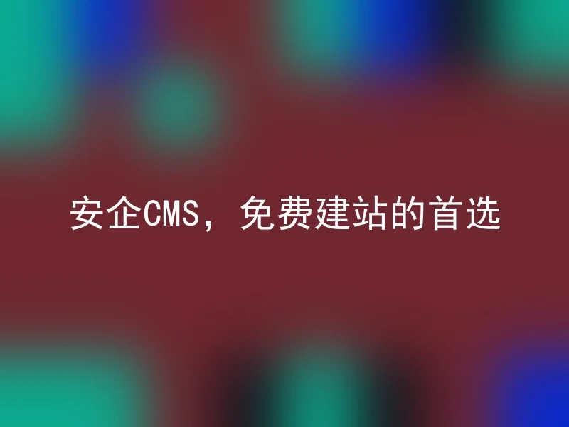 安企CMS，免费建站的首选