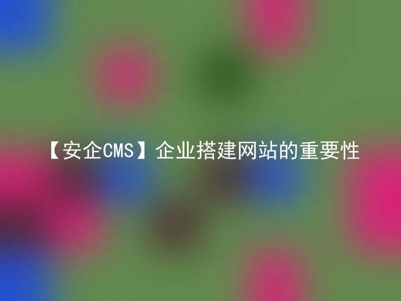 【安企cms】企业搭建网站的重要性 安企cms Anqicms