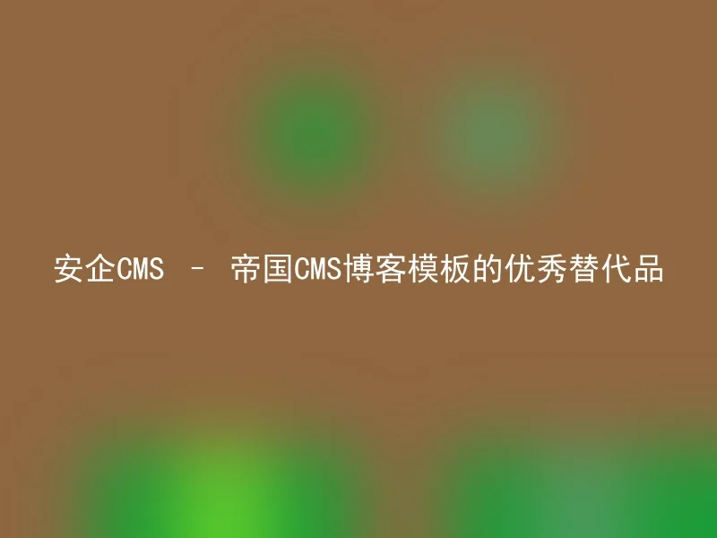 安企CMS – 帝国CMS博客模板的优秀替代品