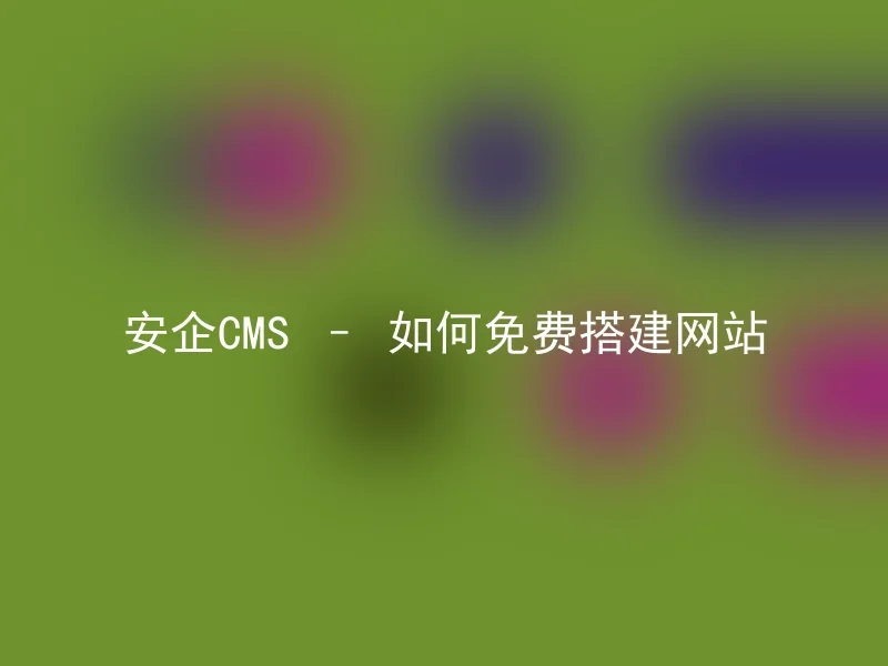 安企CMS – 如何免费搭建网站