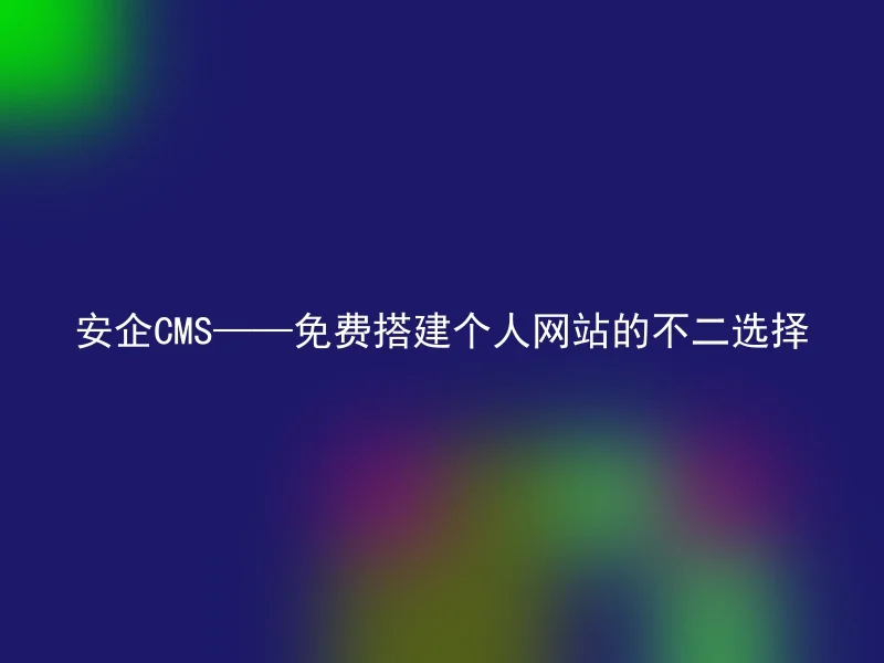 安企CMS——免费搭建个人网站的不二选择