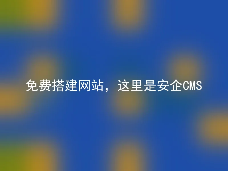 免费搭建网站，这里是安企CMS