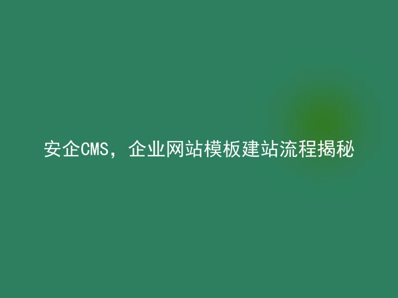 安企CMS，企业网站模板建站流程揭秘