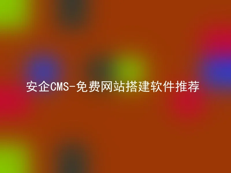 安企CMS-免费网站搭建软件推荐