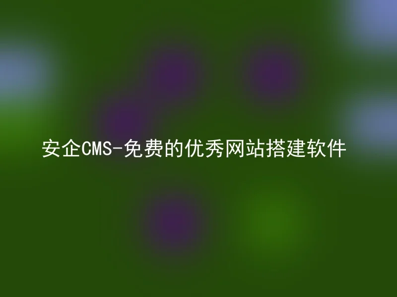 安企CMS-免费的优秀网站搭建软件