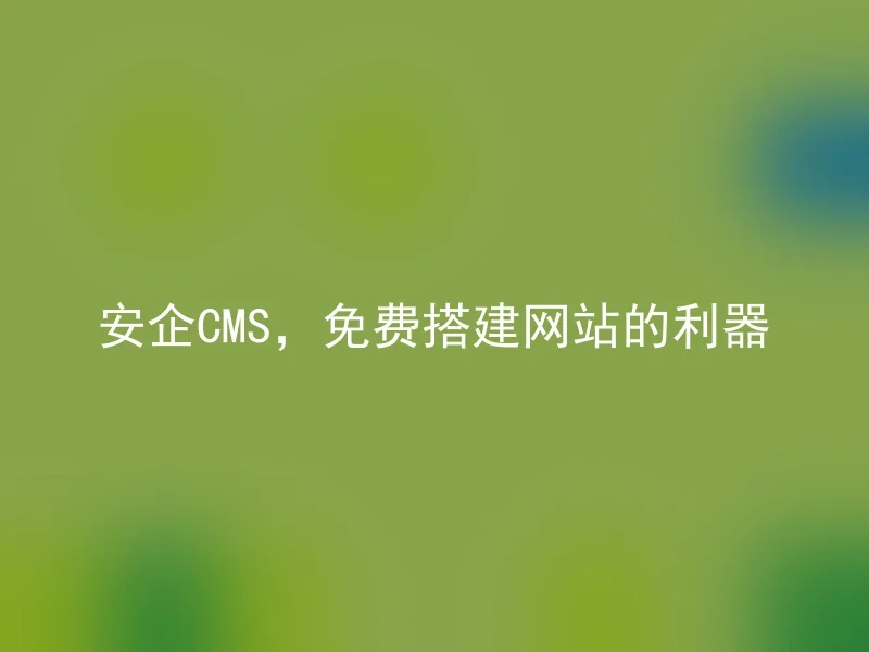 安企CMS，免费搭建网站的利器