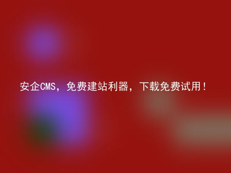 安企CMS，免费建站利器，下载免费试用！